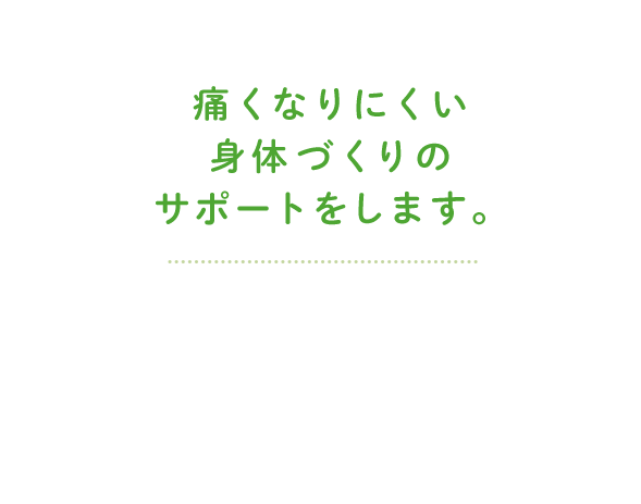 痛くなりにくい身体づくりのサポートをします。