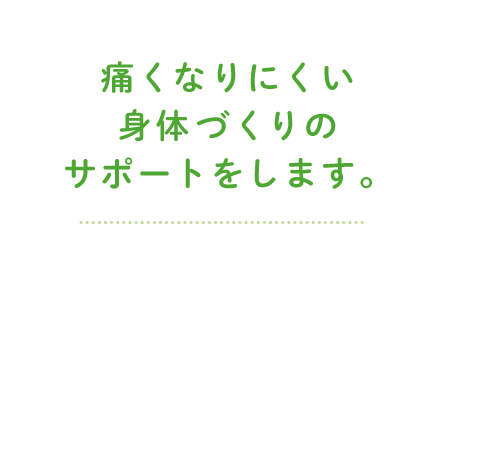 痛くなりにくい身体づくりのサポートをします。